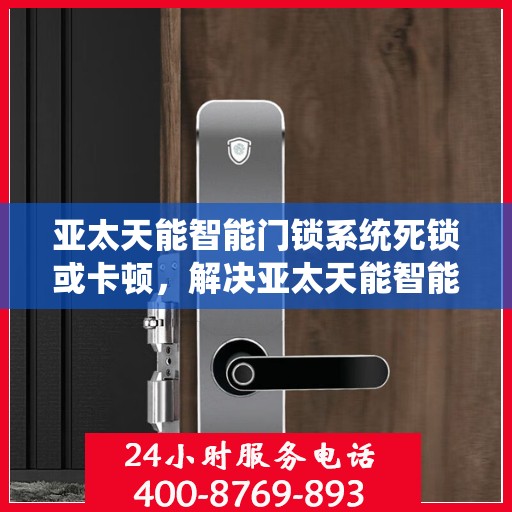 亚太天能智能门锁系统死锁或卡顿，解决亚太天能智能门锁系统死锁或卡顿问题的步骤指南