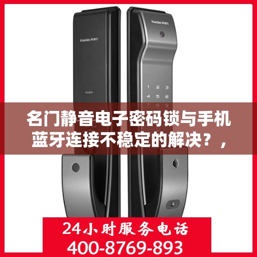 名门静音电子密码锁与手机蓝牙连接不稳定的解决？，如何解决名门静音电子密码锁与手机蓝牙连接不稳定的问题？
