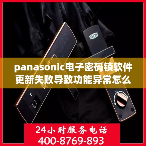 panasonic电子密码锁软件更新失败导致功能异常怎么处理？，如何解决Panasonic电子密码锁软件更新失败的问题？