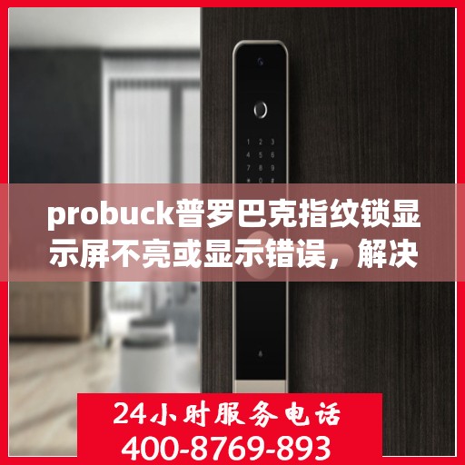 probuck普罗巴克指纹锁显示屏不亮或显示错误，解决Probuck普罗巴克指纹锁显示屏不亮或显示错误的方法