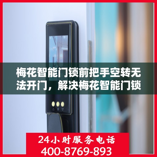 梅花智能门锁前把手空转无法开门，解决梅花智能门锁前把手空转无法开门的问题