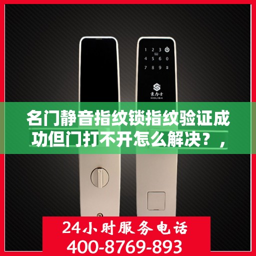 名门静音指纹锁指纹验证成功但门打不开怎么解决？，名门静音指纹锁指纹验证成功但门打不开的解决方案