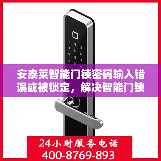 安泰莱智能门锁密码输入错误或被锁定，解决智能门锁密码问题，错误和锁定的解决方案