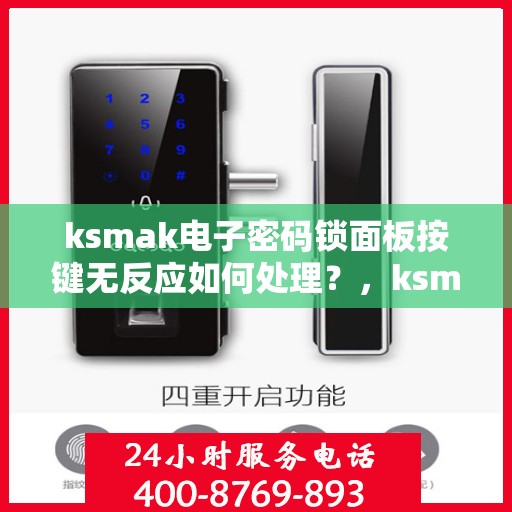 ksmak电子密码锁面板按键无反应如何处理？，ksmak电子密码锁面板按键无反应的故障排查方法