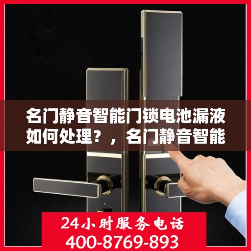 名门静音智能门锁电池漏液如何处理？，名门静音智能门锁电池漏液的正确处理方法