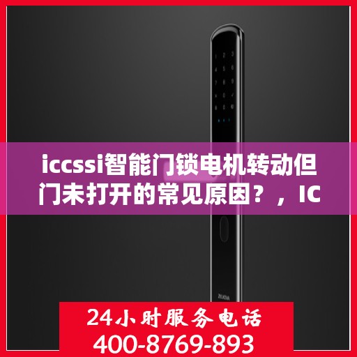 iccssi智能门锁电机转动但门未打开的常见原因？，ICCSSI智能门锁电机转动但门未打开的原因分析
