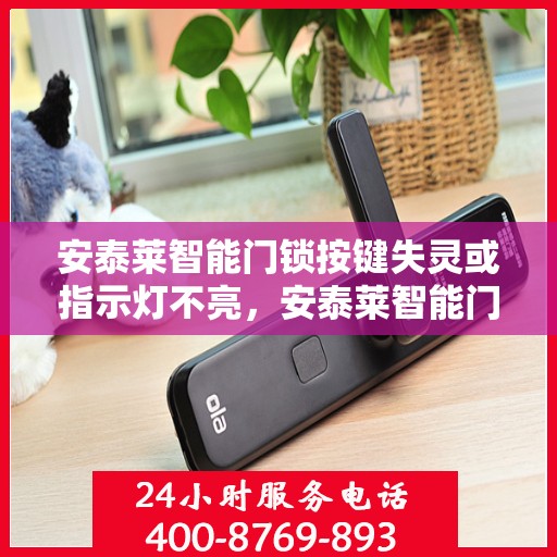 安泰莱智能门锁按键失灵或指示灯不亮，安泰莱智能门锁按键失灵与指示灯不亮的故障解决方法