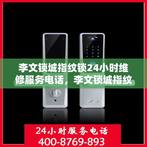 李文锁城指纹锁24小时维修服务电话，李文锁城指纹锁全天候专业维修服务热线