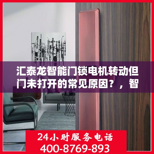 汇泰龙智能门锁电机转动但门未打开的常见原因？，智能门锁电机转动但门未打开的原因分析
