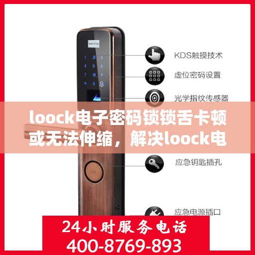loock电子密码锁锁舌卡顿或无法伸缩，解决loock电子密码锁锁舌卡顿或无法伸缩问题的步骤指南