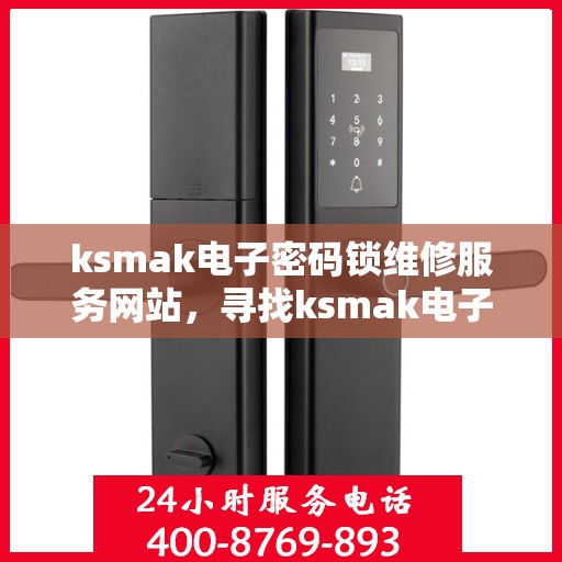 ksmak电子密码锁维修服务网站，寻找ksmak电子密码锁的维修与技术支持？这里为您提供全面的解决方案！
