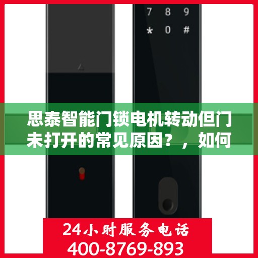 思泰智能门锁电机转动但门未打开的常见原因？，如何解决思泰智能门锁电机转动但门未打开的问题？