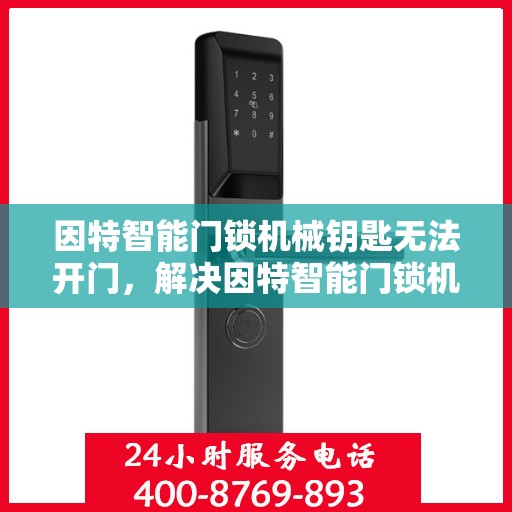 因特智能门锁机械钥匙无法开门，解决因特智能门锁机械钥匙无法开启的问题