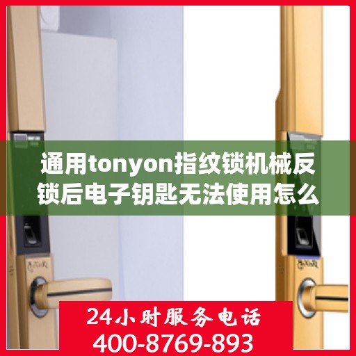 通用tonyon指纹锁机械反锁后电子钥匙无法使用怎么办？，通用tonyon指纹锁机械反锁后电子钥匙无法使用的解决方法