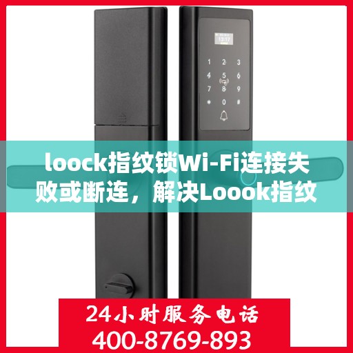 loock指纹锁Wi-Fi连接失败或断连，解决Loook指纹锁WiFi连接问题的步骤指南