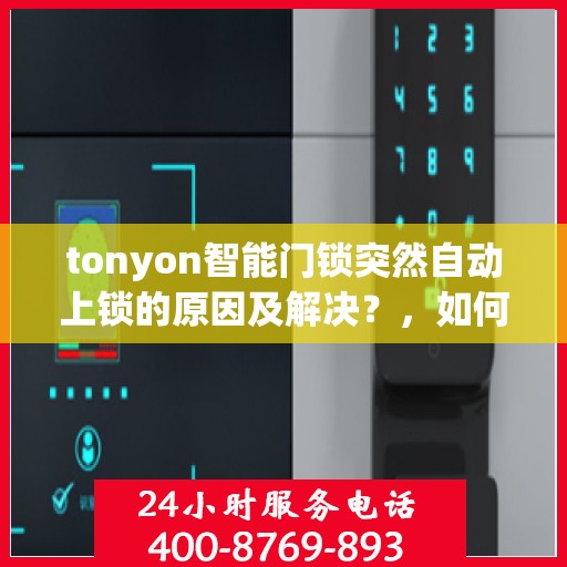 tonyon智能门锁突然自动上锁的原因及解决？，如何排查和解决tonyon智能门锁自动上锁的问题？