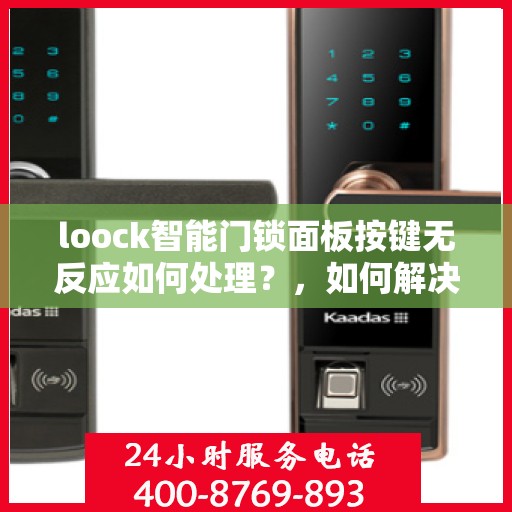 loock智能门锁面板按键无反应如何处理？，如何解决loock智能门锁面板按键无反应的问题？