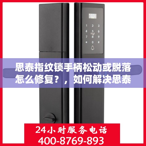 思泰指纹锁手柄松动或脱落怎么修复？，如何解决思泰指纹锁的手柄松动或脱落问题？