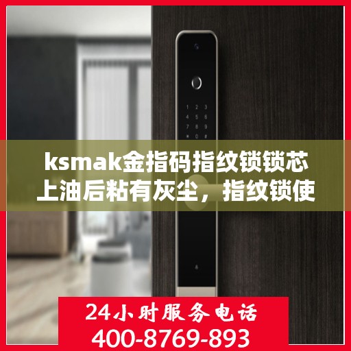 ksmak金指码指纹锁锁芯上油后粘有灰尘，指纹锁使用注意事项，锁芯上油后需注意清理灰尘