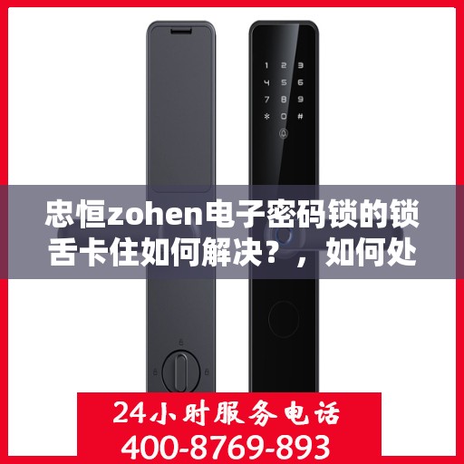忠恒zohen电子密码锁的锁舌卡住如何解决？，如何处理忠恒ZHOHEN电子密码锁的锁舌卡住问题？