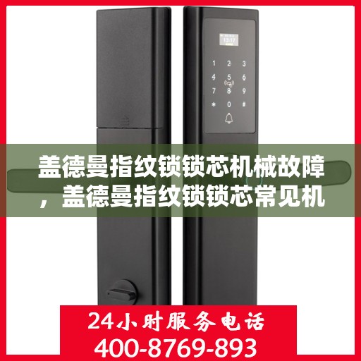 盖德曼指纹锁锁芯机械故障，盖德曼指纹锁锁芯常见机械故障分析与解决方法