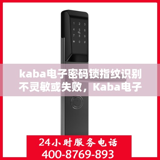kaba电子密码锁指纹识别不灵敏或失败，Kaba电子密码锁指纹识别问题解析，不灵敏或失败的解决方法