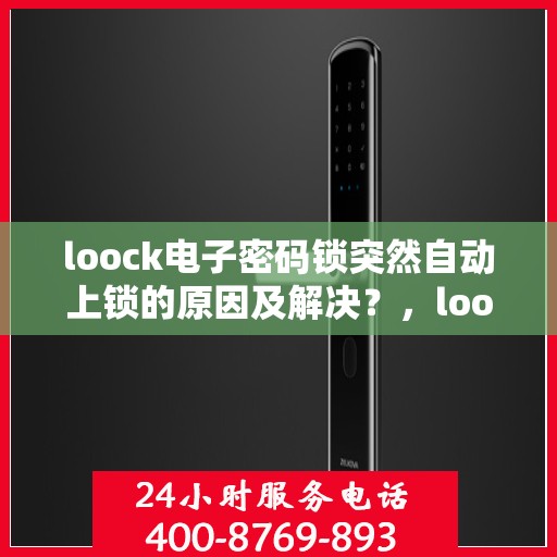loock电子密码锁突然自动上锁的原因及解决？，loook电子密码锁自动上锁的常见原因及处理方法