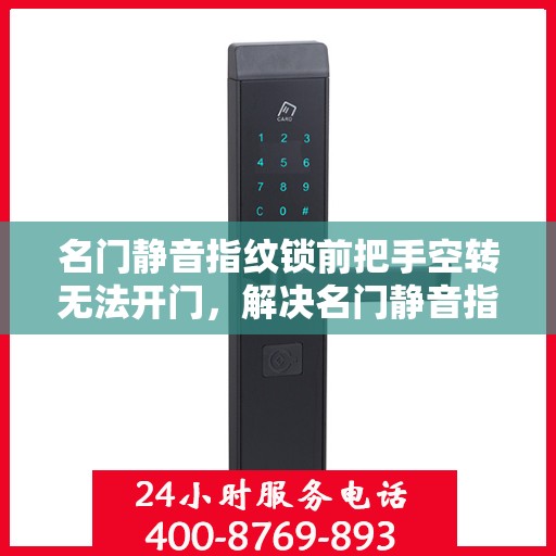 名门静音指纹锁前把手空转无法开门，解决名门静音指纹锁前把手空转难题的步骤详解