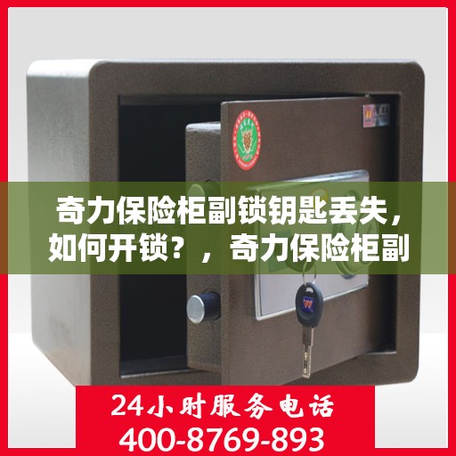 奇力保险柜副锁钥匙丢失，如何开锁？，奇力保险柜副锁钥匙遗失，解锁秘籍大揭秘！