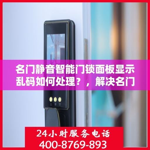 名门静音智能门锁面板显示乱码如何处理？，解决名门静音智能门锁面板显示乱码的方法