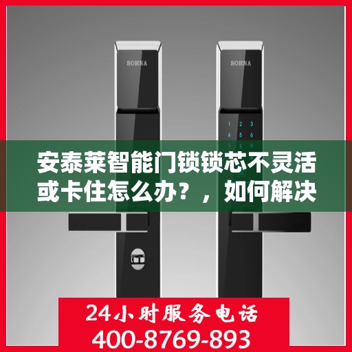 安泰莱智能门锁锁芯不灵活或卡住怎么办？，如何解决安泰莱智能门锁的锁芯不灵活或卡住问题？