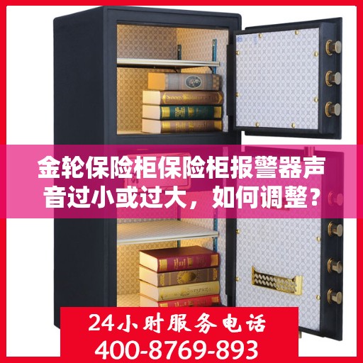 金轮保险柜保险柜报警器声音过小或过大，如何调整？，金轮保险柜报警器音量调节指南，声音大小调整技巧揭秘
