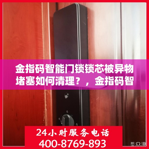 金指码智能门锁锁芯被异物堵塞如何清理？，金指码智能门锁锁芯被异物堵塞的解决方法