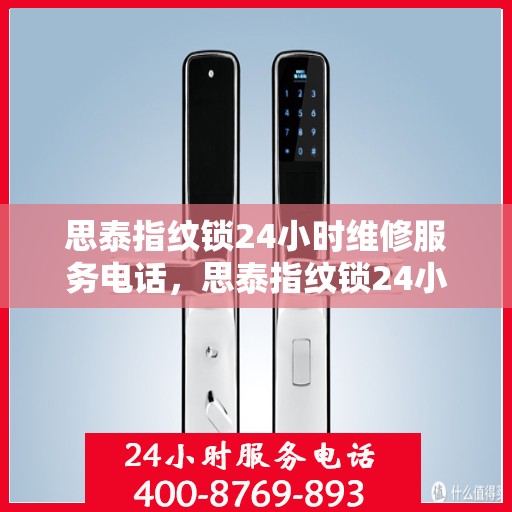 思泰指纹锁24小时维修服务电话，思泰指纹锁24小时紧急维修服务热线