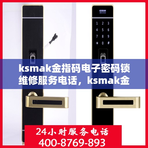 ksmak金指码电子密码锁维修服务电话，ksmak金指码电子密码锁维修服务热线