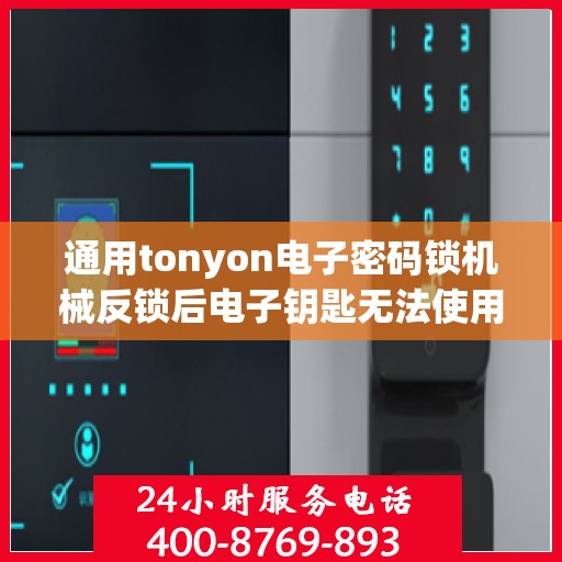 通用tonyon电子密码锁机械反锁后电子钥匙无法使用怎么办？，如何处理通用tonyon电子密码锁机械反锁且电子钥匙无法使用的故障？