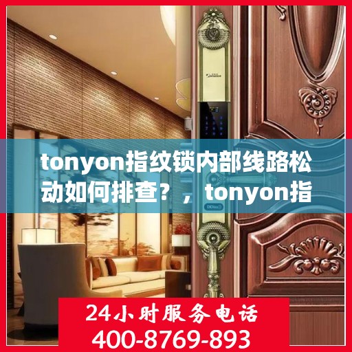 tonyon指纹锁内部线路松动如何排查？，tonyon指纹锁内部线路松动的排查方法
