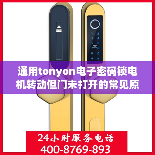 通用tonyon电子密码锁电机转动但门未打开的常见原因？，通用tonyon电子密码锁电机转动但门未打开的原因分析