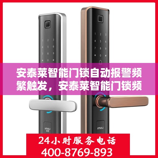 安泰莱智能门锁自动报警频繁触发，安泰莱智能门锁频繁触发自动报警的解决方法探讨