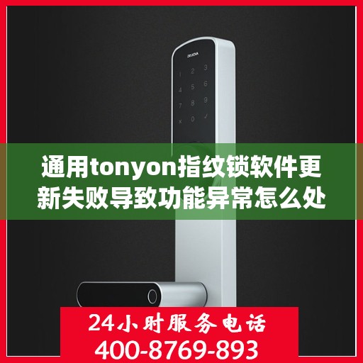 通用tonyon指纹锁软件更新失败导致功能异常怎么处理？，如何解决通用tonyon指纹锁软件更新失败导致的功能异常问题？