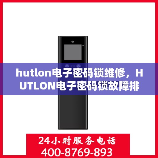 hutlon电子密码锁维修，HUTLON电子密码锁故障排查与修复教程