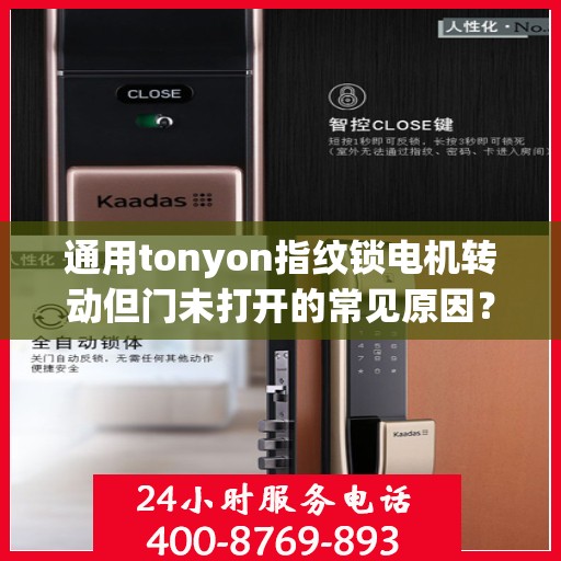 通用tonyon指纹锁电机转动但门未打开的常见原因？，为什么通用tonyon指纹锁电机转动但门未打开