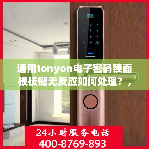 通用tonyon电子密码锁面板按键无反应如何处理？，通用tonyon电子密码锁面板按键无反应的故障排查方法