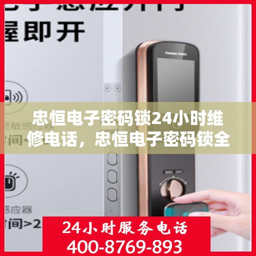 忠恒电子密码锁24小时维修电话，忠恒电子密码锁全天候紧急服务热线