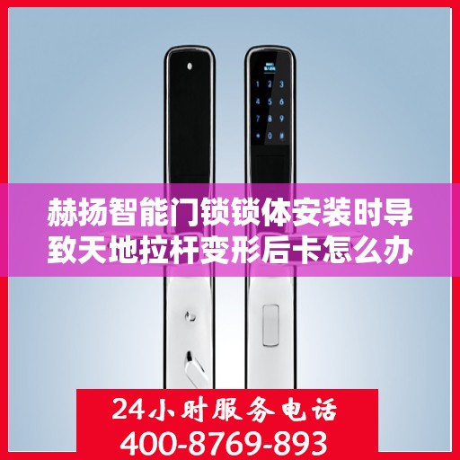 赫扬智能门锁锁体安装时导致天地拉杆变形后卡怎么办？，赫扬智能门锁锁体安装问题，天地拉杆变形卡住的解决方案