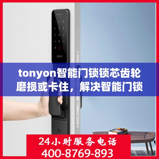 tonyon智能门锁锁芯齿轮磨损或卡住，解决智能门锁锁芯齿轮磨损和卡住问题的技巧