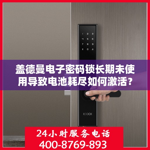 盖德曼电子密码锁长期未使用导致电池耗尽如何激活？，如何激活盖德曼电子密码锁因长期未用导致的电池耗尽问题？