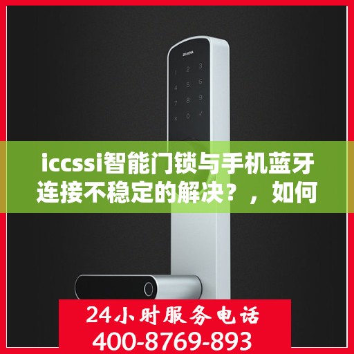 iccssi智能门锁与手机蓝牙连接不稳定的解决？，如何解决ICCSSI智能门锁蓝牙连接不稳定的问题？