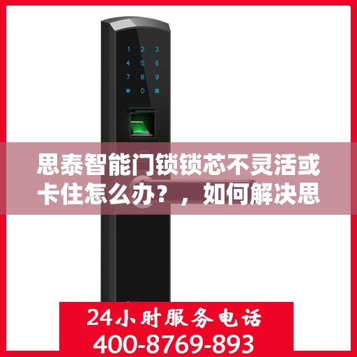 思泰智能门锁锁芯不灵活或卡住怎么办？，如何解决思泰智能门锁的锁芯不灵活或卡住问题？