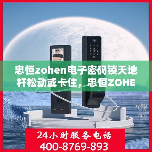 忠恒zohen电子密码锁天地杆松动或卡住，忠恒ZOHEN电子密码锁，天地杆松动与卡顿解决之道